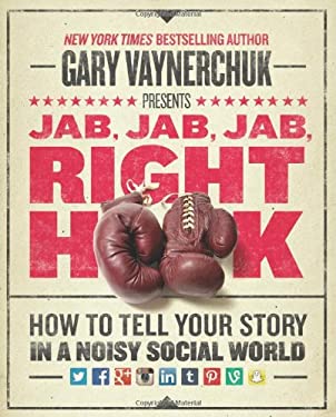 Jab, Jab, Jab, Right Hook : How to Tell Your Story in a Noisy Social World